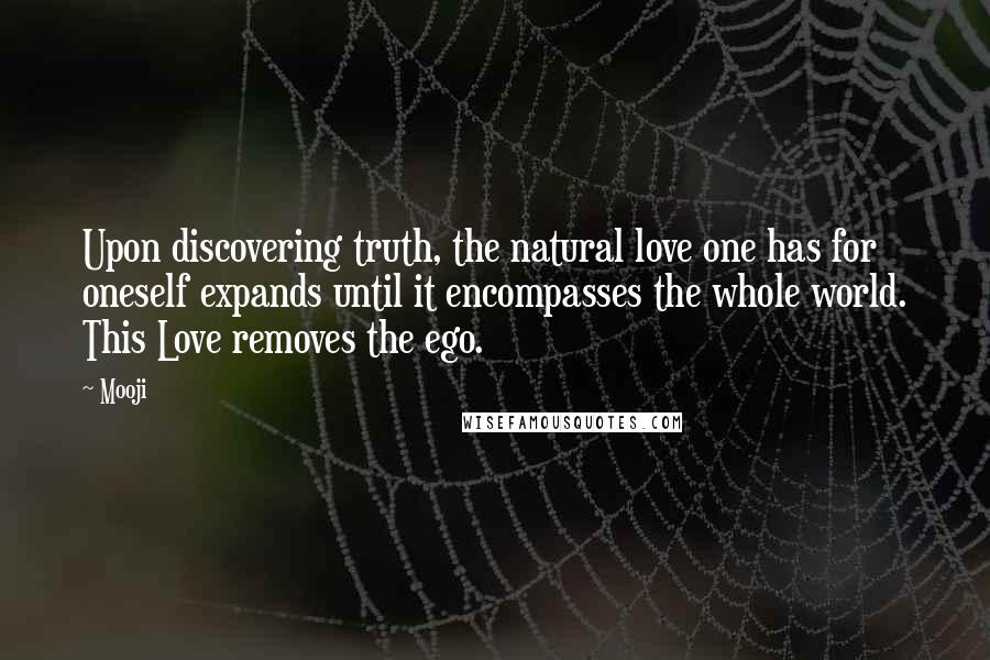 Mooji Quotes: Upon discovering truth, the natural love one has for oneself expands until it encompasses the whole world. This Love removes the ego.