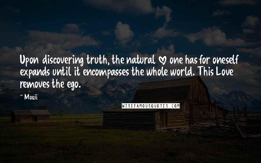 Mooji Quotes: Upon discovering truth, the natural love one has for oneself expands until it encompasses the whole world. This Love removes the ego.