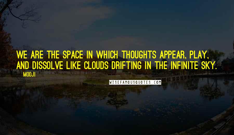 Mooji Quotes: We are the space in which thoughts appear, play, and dissolve like clouds drifting in the infinite sky.