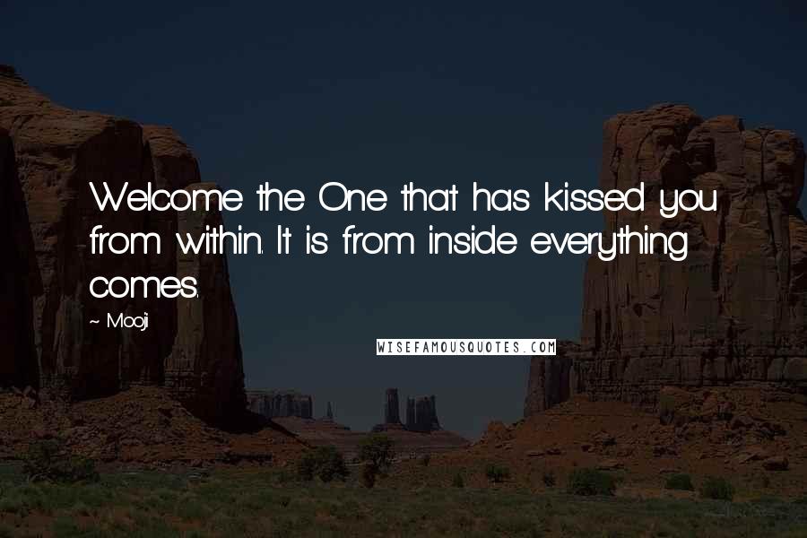 Mooji Quotes: Welcome the One that has kissed you from within. It is from inside everything comes.