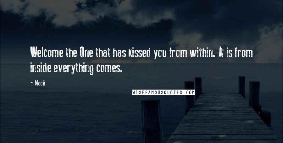 Mooji Quotes: Welcome the One that has kissed you from within. It is from inside everything comes.