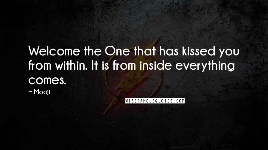 Mooji Quotes: Welcome the One that has kissed you from within. It is from inside everything comes.