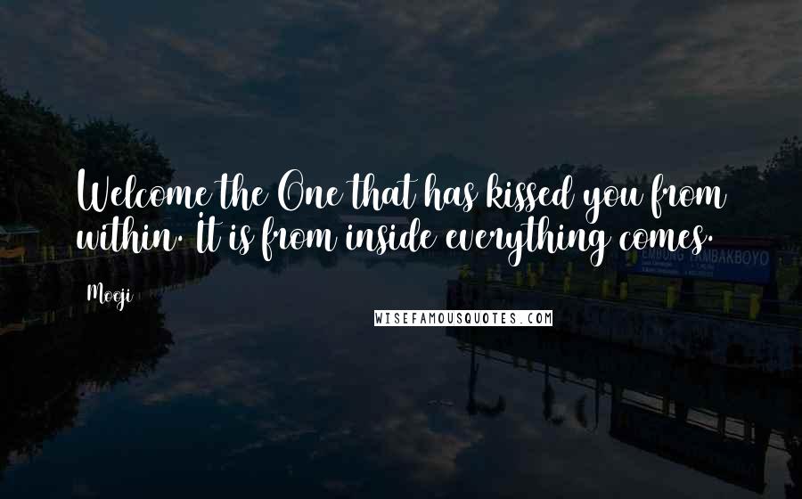 Mooji Quotes: Welcome the One that has kissed you from within. It is from inside everything comes.