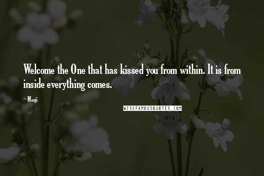 Mooji Quotes: Welcome the One that has kissed you from within. It is from inside everything comes.