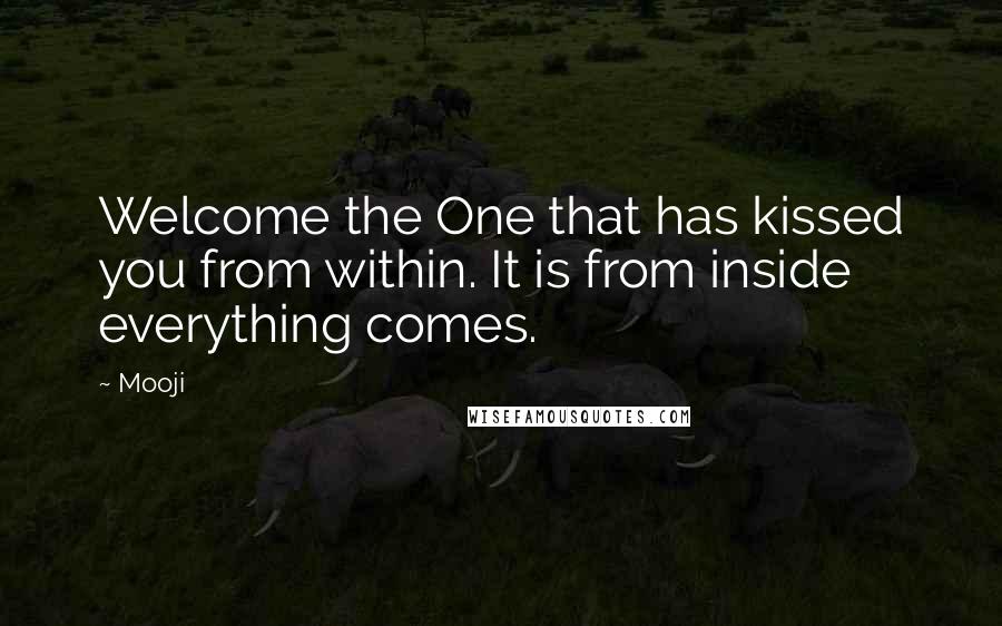 Mooji Quotes: Welcome the One that has kissed you from within. It is from inside everything comes.