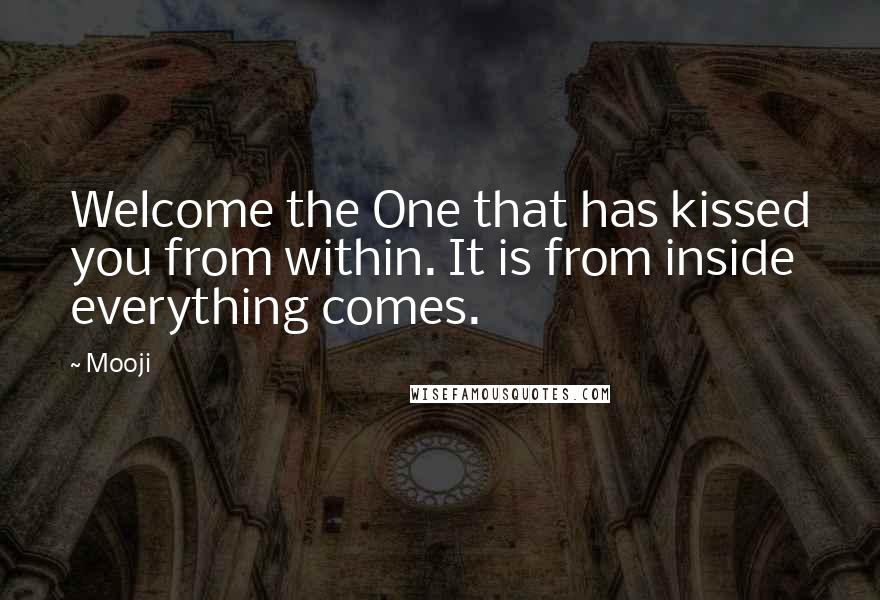 Mooji Quotes: Welcome the One that has kissed you from within. It is from inside everything comes.