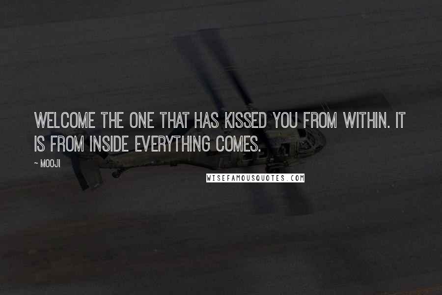 Mooji Quotes: Welcome the One that has kissed you from within. It is from inside everything comes.