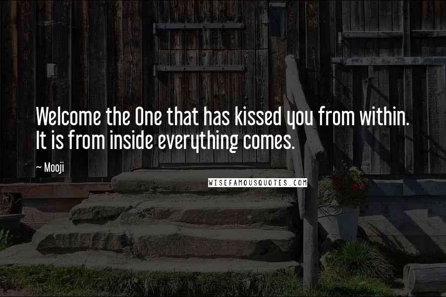 Mooji Quotes: Welcome the One that has kissed you from within. It is from inside everything comes.