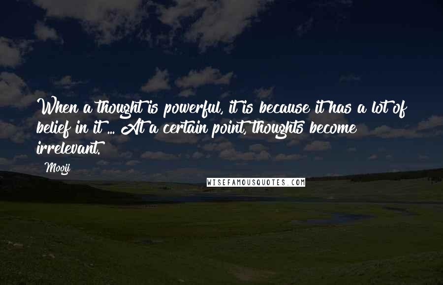 Mooji Quotes: When a thought is powerful, it is because it has a lot of belief in it ... At a certain point, thoughts become irrelevant.