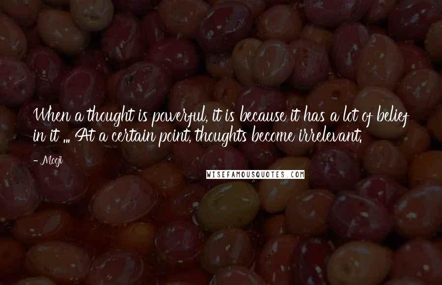 Mooji Quotes: When a thought is powerful, it is because it has a lot of belief in it ... At a certain point, thoughts become irrelevant.