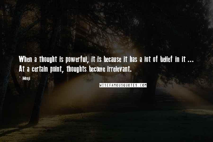 Mooji Quotes: When a thought is powerful, it is because it has a lot of belief in it ... At a certain point, thoughts become irrelevant.