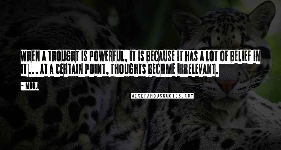 Mooji Quotes: When a thought is powerful, it is because it has a lot of belief in it ... At a certain point, thoughts become irrelevant.