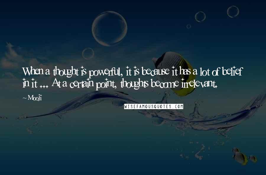 Mooji Quotes: When a thought is powerful, it is because it has a lot of belief in it ... At a certain point, thoughts become irrelevant.