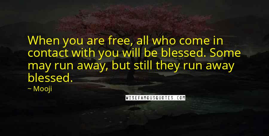 Mooji Quotes: When you are free, all who come in contact with you will be blessed. Some may run away, but still they run away blessed.