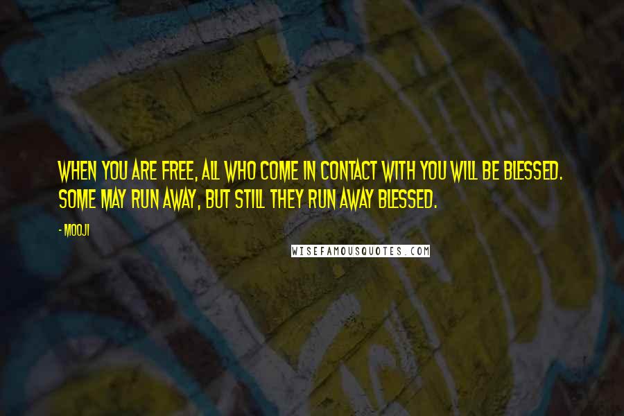Mooji Quotes: When you are free, all who come in contact with you will be blessed. Some may run away, but still they run away blessed.