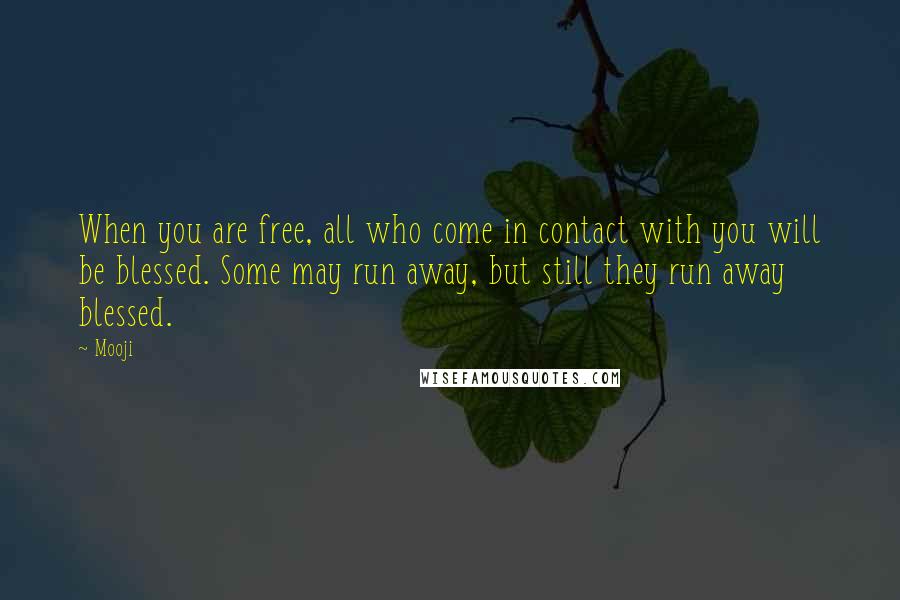 Mooji Quotes: When you are free, all who come in contact with you will be blessed. Some may run away, but still they run away blessed.