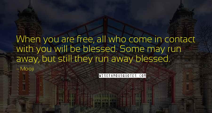 Mooji Quotes: When you are free, all who come in contact with you will be blessed. Some may run away, but still they run away blessed.