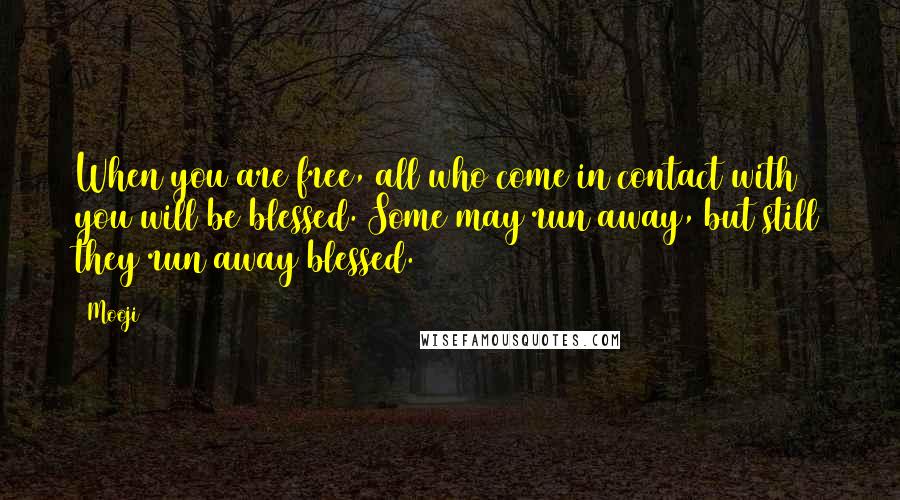 Mooji Quotes: When you are free, all who come in contact with you will be blessed. Some may run away, but still they run away blessed.
