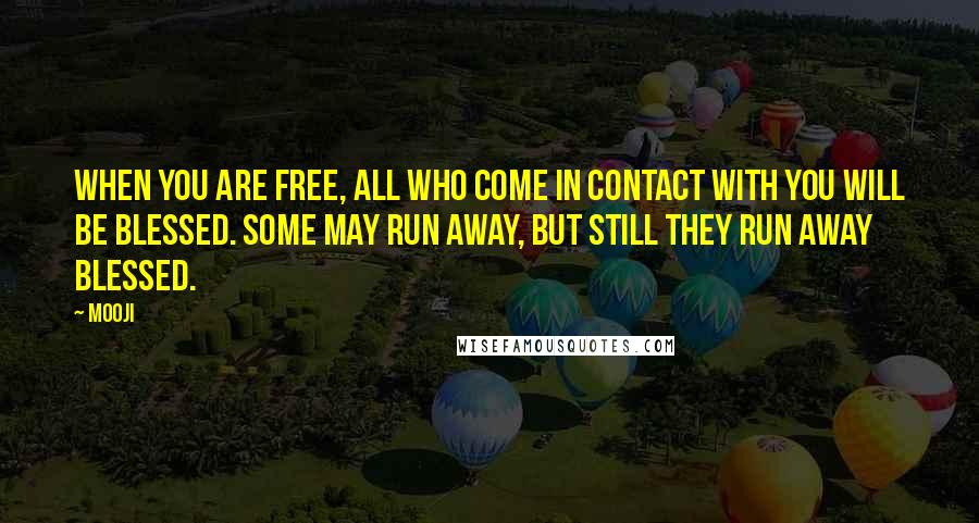 Mooji Quotes: When you are free, all who come in contact with you will be blessed. Some may run away, but still they run away blessed.