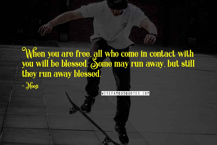 Mooji Quotes: When you are free, all who come in contact with you will be blessed. Some may run away, but still they run away blessed.