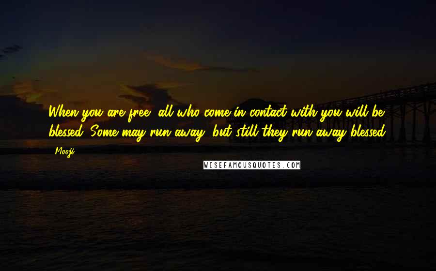 Mooji Quotes: When you are free, all who come in contact with you will be blessed. Some may run away, but still they run away blessed.