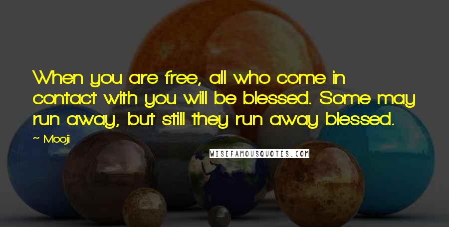 Mooji Quotes: When you are free, all who come in contact with you will be blessed. Some may run away, but still they run away blessed.