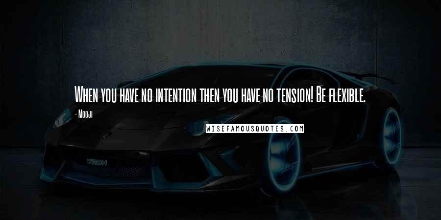 Mooji Quotes: When you have no intention then you have no tension! Be flexible.