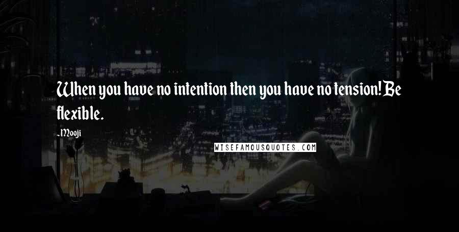 Mooji Quotes: When you have no intention then you have no tension! Be flexible.