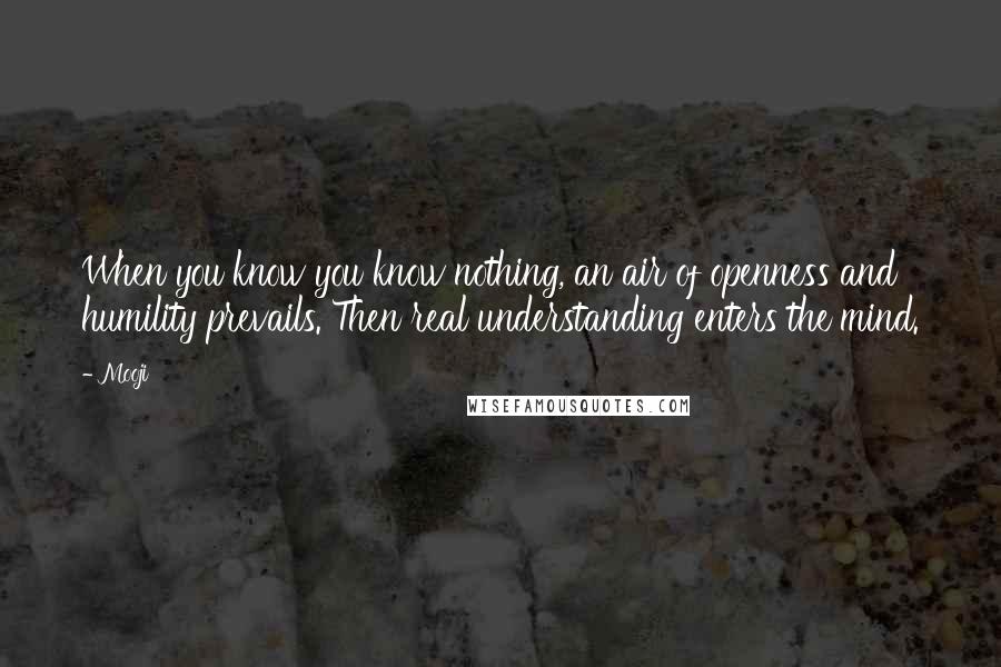 Mooji Quotes: When you know you know nothing, an air of openness and humility prevails. Then real understanding enters the mind.