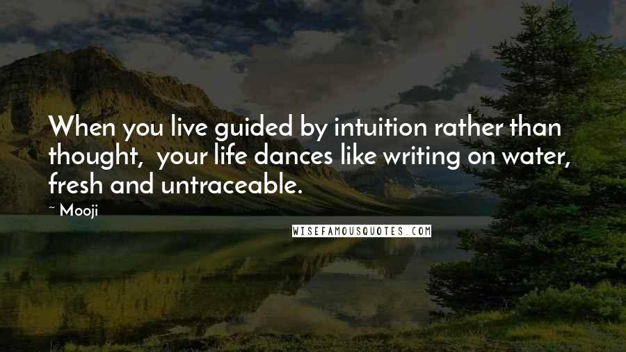 Mooji Quotes: When you live guided by intuition rather than thought,  your life dances like writing on water,  fresh and untraceable.