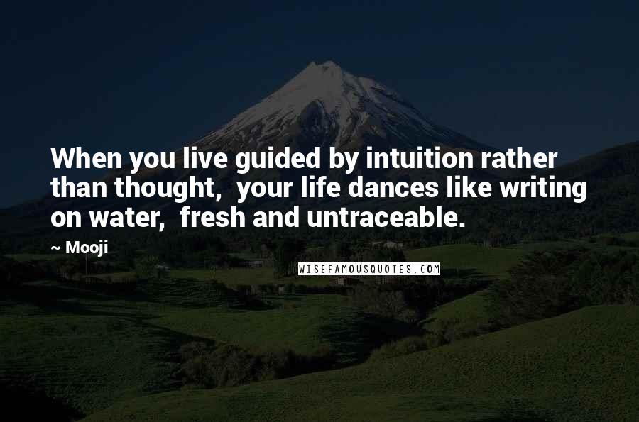 Mooji Quotes: When you live guided by intuition rather than thought, your life dances like writing on water, fresh and untraceable.
