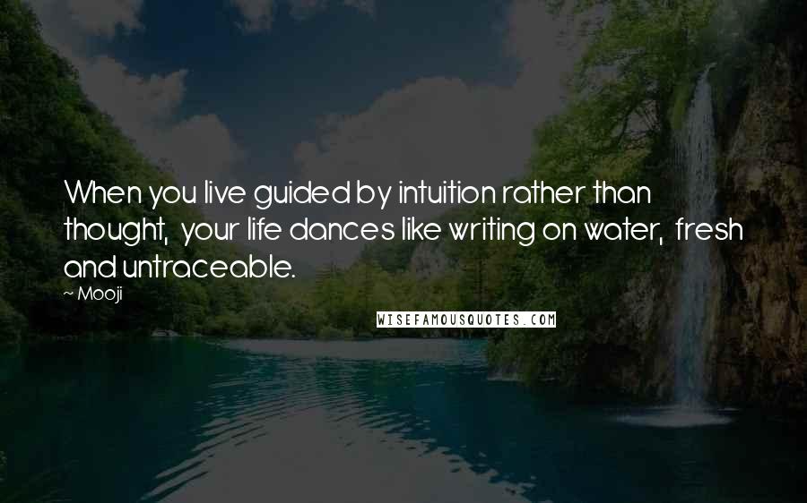 Mooji Quotes: When you live guided by intuition rather than thought,  your life dances like writing on water,  fresh and untraceable.