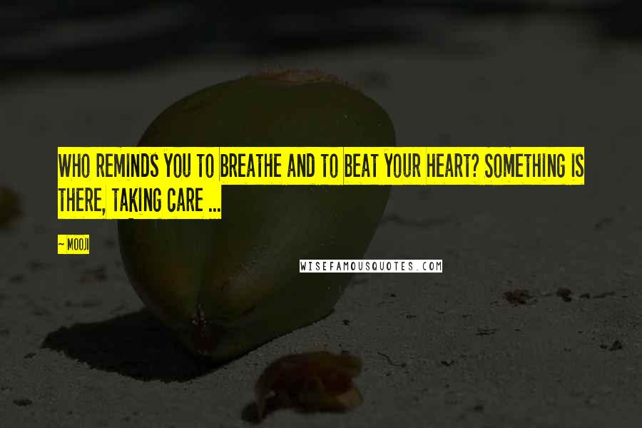 Mooji Quotes: Who reminds you to breathe and to beat your heart? Something is there, taking care ...