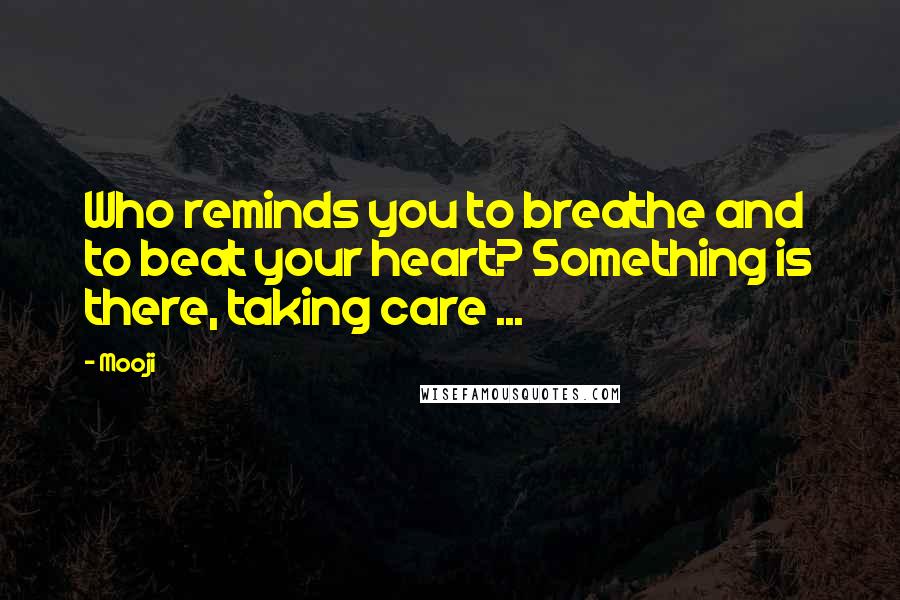 Mooji Quotes: Who reminds you to breathe and to beat your heart? Something is there, taking care ...