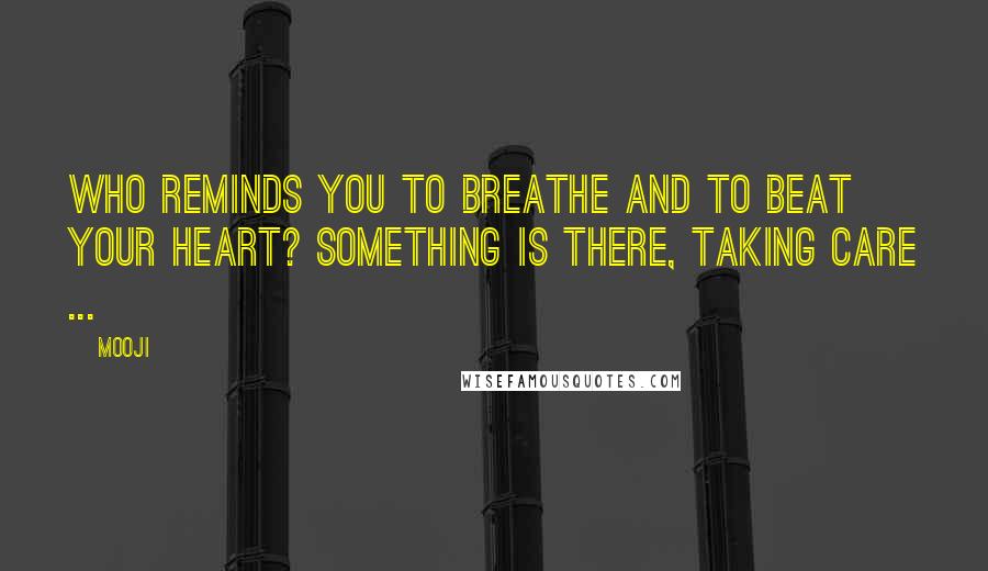 Mooji Quotes: Who reminds you to breathe and to beat your heart? Something is there, taking care ...