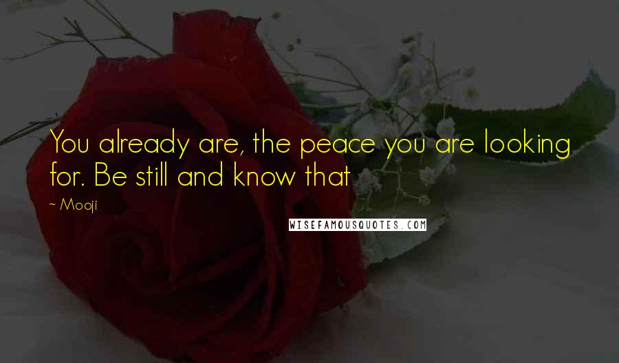 Mooji Quotes: You already are, the peace you are looking for. Be still and know that