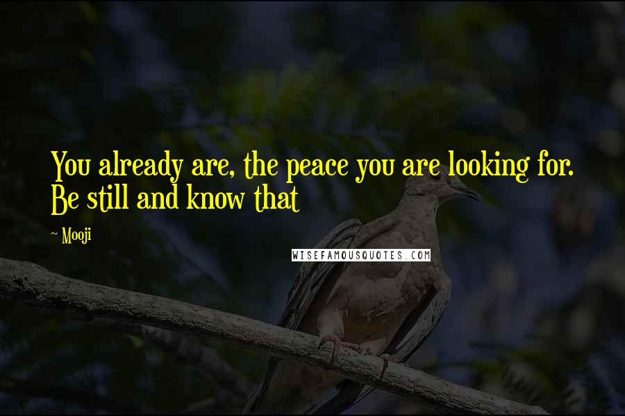 Mooji Quotes: You already are, the peace you are looking for. Be still and know that