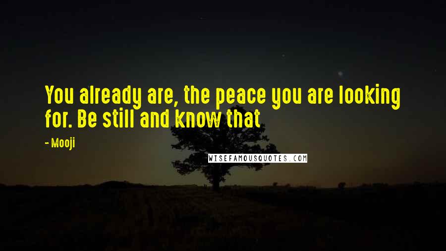 Mooji Quotes: You already are, the peace you are looking for. Be still and know that