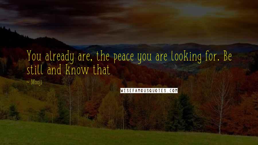 Mooji Quotes: You already are, the peace you are looking for. Be still and know that