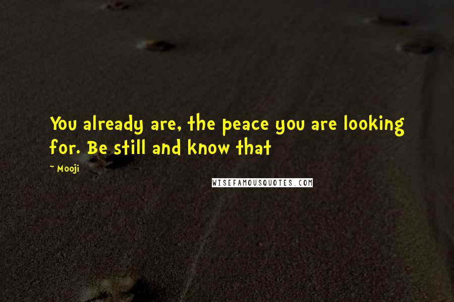 Mooji Quotes: You already are, the peace you are looking for. Be still and know that