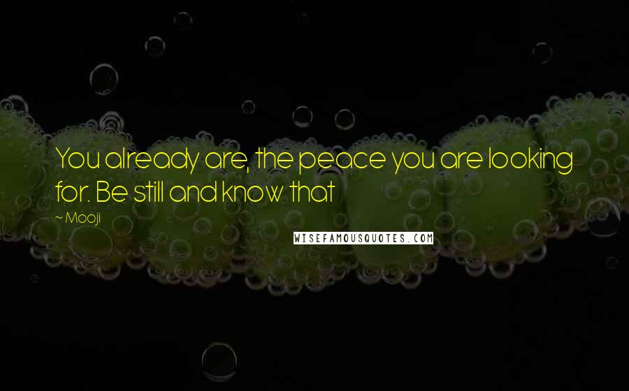 Mooji Quotes: You already are, the peace you are looking for. Be still and know that