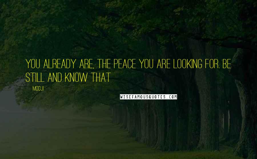 Mooji Quotes: You already are, the peace you are looking for. Be still and know that