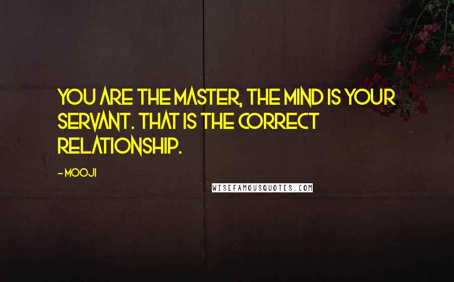 Mooji Quotes: You are the Master, the mind is your servant. That is the correct relationship.