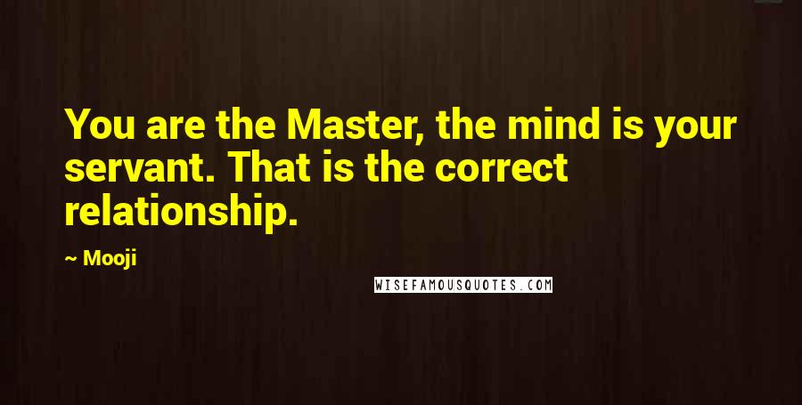 Mooji Quotes: You are the Master, the mind is your servant. That is the correct relationship.