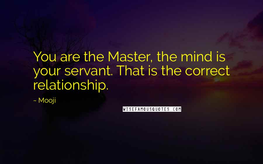 Mooji Quotes: You are the Master, the mind is your servant. That is the correct relationship.