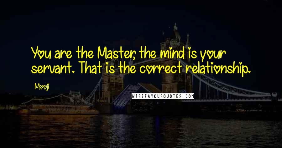 Mooji Quotes: You are the Master, the mind is your servant. That is the correct relationship.