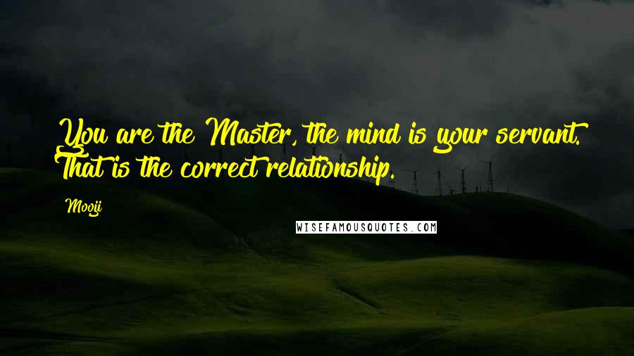 Mooji Quotes: You are the Master, the mind is your servant. That is the correct relationship.