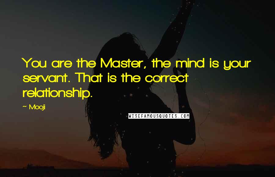 Mooji Quotes: You are the Master, the mind is your servant. That is the correct relationship.