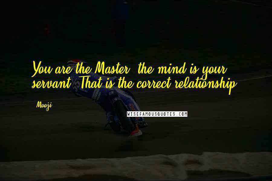 Mooji Quotes: You are the Master, the mind is your servant. That is the correct relationship.