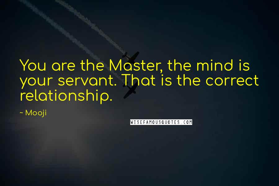 Mooji Quotes: You are the Master, the mind is your servant. That is the correct relationship.